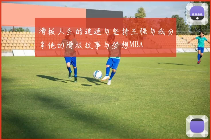 滑板人生的追逐与坚持王强与我分享他的滑板故事与梦想MBA