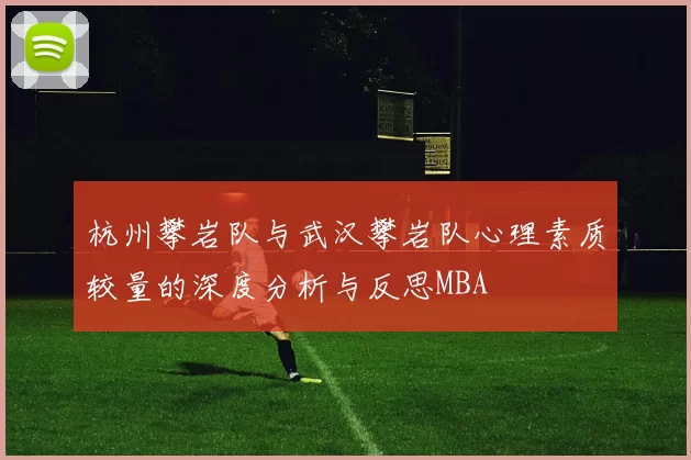 杭州攀岩队与武汉攀岩队心理素质较量的深度分析与反思MBA