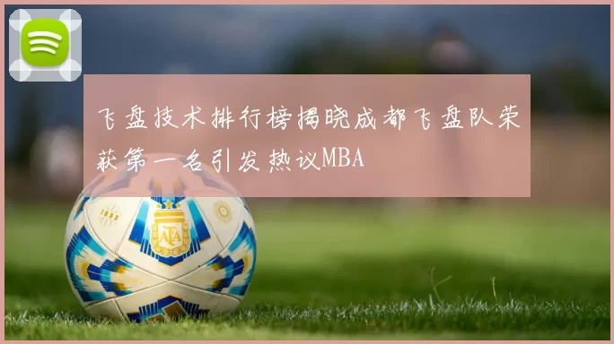 飞盘技术排行榜揭晓成都飞盘队荣获第一名引发热议MBA