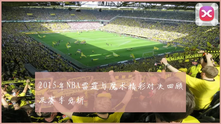 2015年NBA雷霆与魔术精彩对决回顾及赛季分析