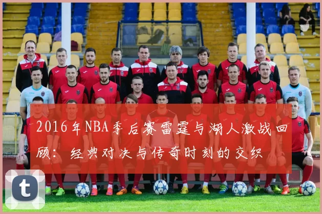 2016年NBA季后赛雷霆与湖人激战回顾：经典对决与传奇时刻的交织