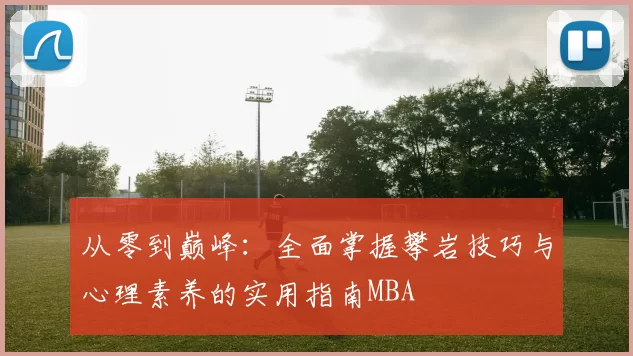 从零到巅峰：全面掌握攀岩技巧与心理素养的实用指南MBA