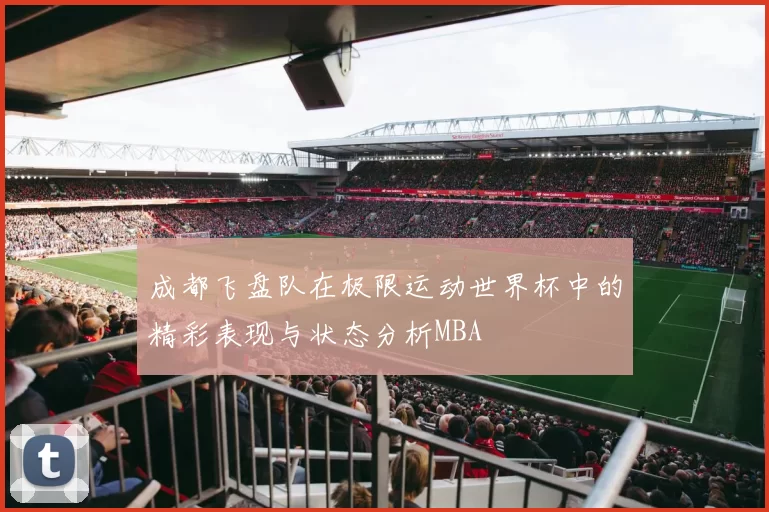 成都飞盘队在极限运动世界杯中的精彩表现与状态分析MBA
