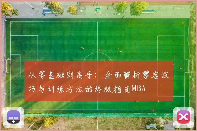 从零基础到高手：全面解析攀岩技巧与训练方法的终极指南MBA