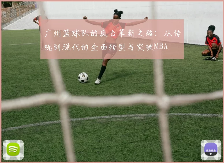 广州篮球队的反击革新之路：从传统到现代的全面转型与突破MBA