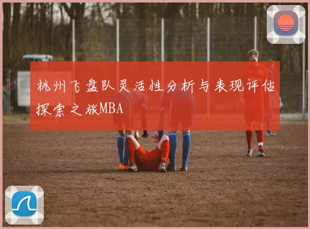 杭州飞盘队灵活性分析与表现评估探索之旅MBA