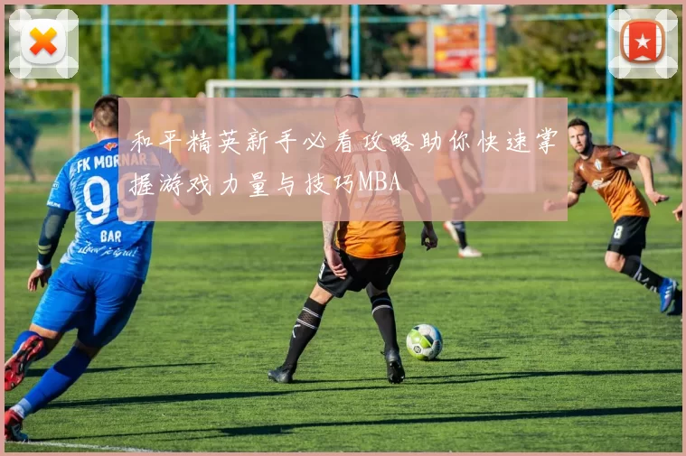 和平精英新手必看攻略助你快速掌握游戏力量与技巧MBA