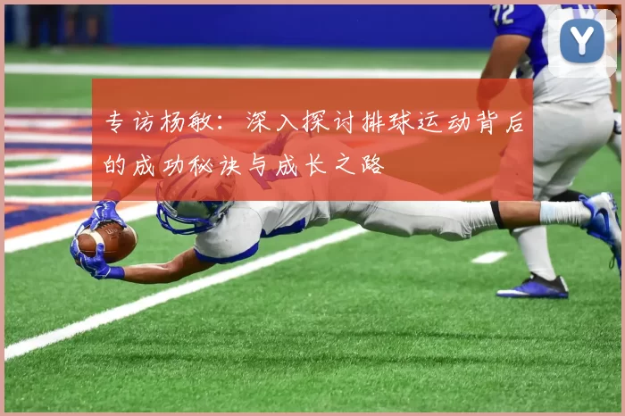 专访杨敏：深入探讨排球运动背后的成功秘诀与成长之路