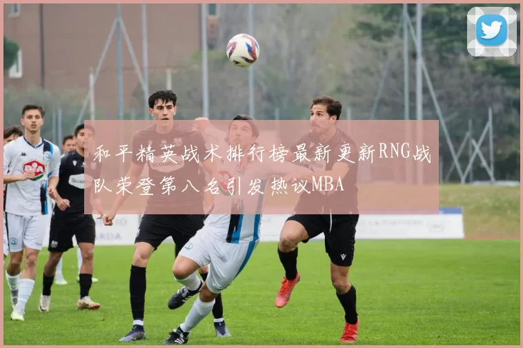 和平精英战术排行榜最新更新RNG战队荣登第八名引发热议MBA