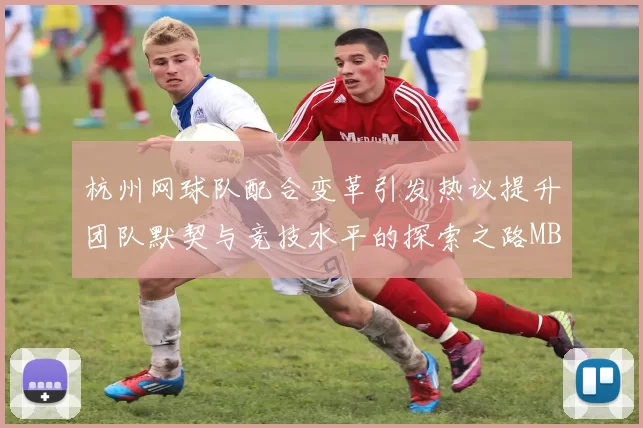 杭州网球队配合变革引发热议提升团队默契与竞技水平的探索之路MBA