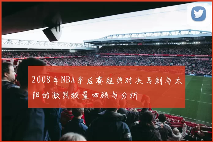 2008年NBA季后赛经典对决马刺与太阳的激烈较量回顾与分析