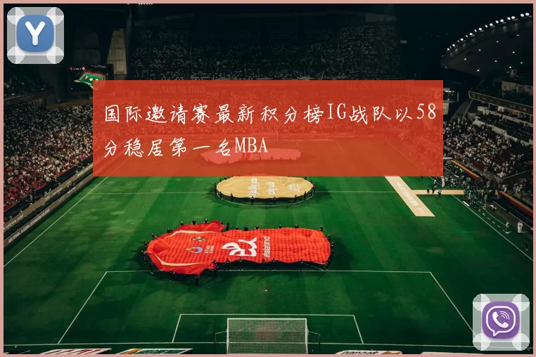 国际邀请赛最新积分榜IG战队以58分稳居第一名MBA