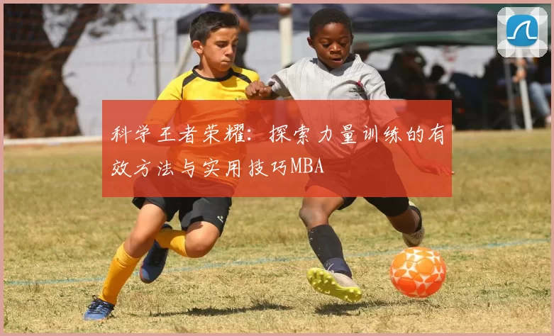 科学王者荣耀：探索力量训练的有效方法与实用技巧MBA